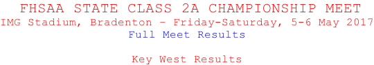 FHSAA STATE CLASS 2A CHAMPIONSHIP MEET IMG Stadium, Bradenton – Friday-Saturday, 5-6 May 2017 Full Meet Results  Key West Results