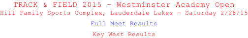 TRACK & FIELD 2015 – Westminster Academy Open Hill Family Sports Complex, Lauderdale Lakes - Saturday 2/28/15  Full Meet Results  Key West Results