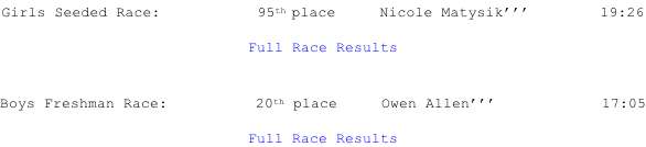 Girls Seeded Race:           95th place     Nicole Matysik’’’        19:26  Full Race Results   Boys Freshman Race:          20th place     Owen Allen’’’            17:05  Full Race Results