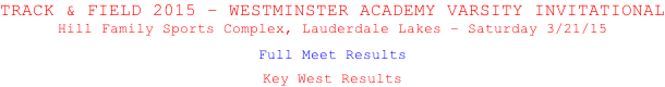 TRACK & FIELD 2015 – WESTMINSTER ACADEMY VARSITY INVITATIONAL Hill Family Sports Complex, Lauderdale Lakes – Saturday 3/21/15  Full Meet Results  Key West Results