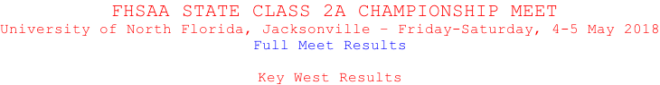 FHSAA STATE CLASS 2A CHAMPIONSHIP MEET University of North Florida, Jacksonville – Friday-Saturday, 4-5 May 2018 Full Meet Results  Key West Results