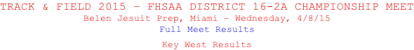 TRACK & FIELD 2015 – FHSAA DISTRICT 16-2A CHAMPIONSHIP MEET Belen Jesuit Prep, Miami – Wednesday, 4/8/15 Full Meet Results  Key West Results