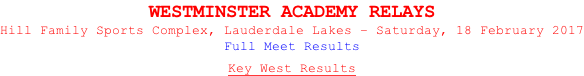 WESTMINSTER ACADEMY RELAYS Hill Family Sports Complex, Lauderdale Lakes – Saturday, 18 February 2017 Full Meet Results  Key West Results